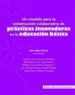 UN MODELO PARA LA CONSTRUCCIÓN COLABORATIVA DE PRÁCTICAS INNOVADORAS EN LA EDUCACIÓN BÁSICA