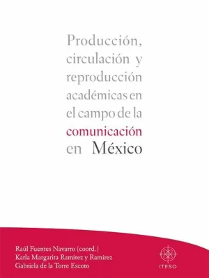 PRODUCCIÓN, CIRCULACIÓN Y REPRODUCCIÓN ACADÉMICAS EN EL CAMPO DE COMUNICACIÓN EN MÉXICO